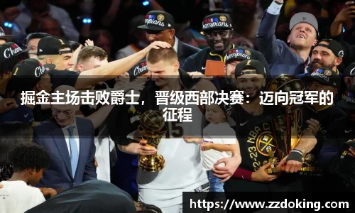 掘金主场击败爵士，晋级西部决赛：迈向冠军的征程