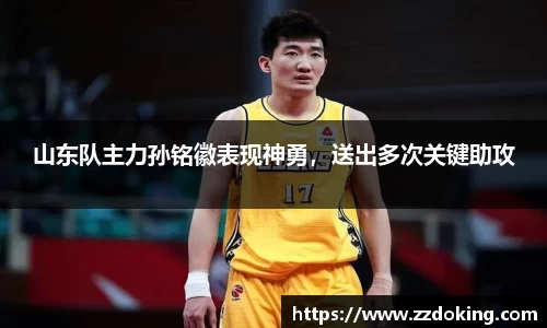 山东队主力孙铭徽表现神勇，送出多次关键助攻