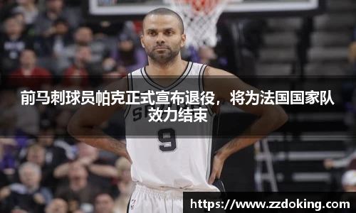 前马刺球员帕克正式宣布退役，将为法国国家队效力结束