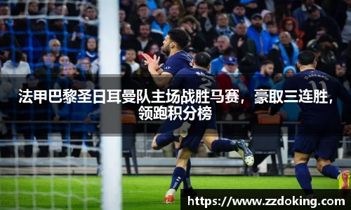 法甲巴黎圣日耳曼队主场战胜马赛，豪取三连胜，领跑积分榜