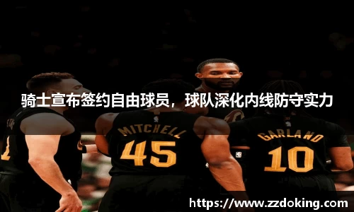 骑士宣布签约自由球员，球队深化内线防守实力
