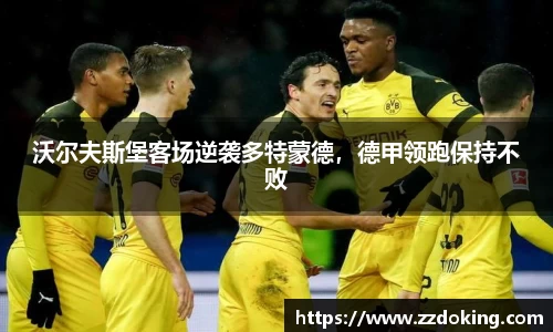 沃尔夫斯堡客场逆袭多特蒙德，德甲领跑保持不败
