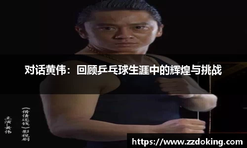 对话黄伟：回顾乒乓球生涯中的辉煌与挑战