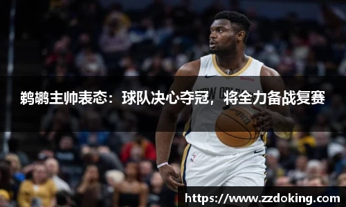 鹈鹕主帅表态：球队决心夺冠，将全力备战复赛