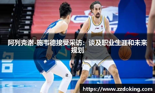 阿列克谢-施韦德接受采访：谈及职业生涯和未来规划