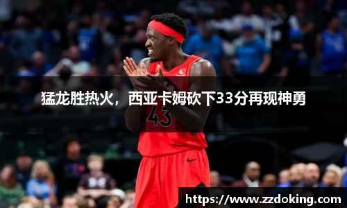 猛龙胜热火，西亚卡姆砍下33分再现神勇