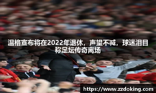 温格宣布将在2022年退休，声望不减，球迷泪目称足坛传奇离场