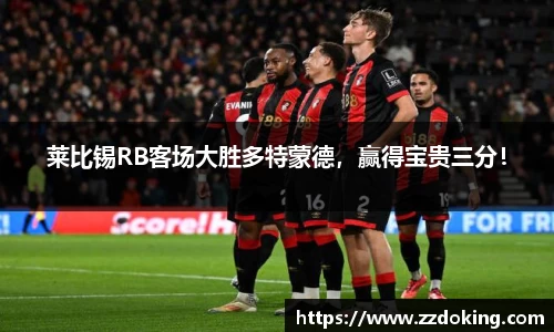 莱比锡RB客场大胜多特蒙德，赢得宝贵三分！