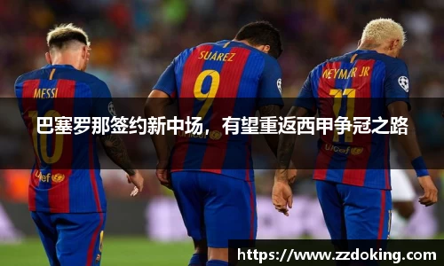 巴塞罗那签约新中场，有望重返西甲争冠之路