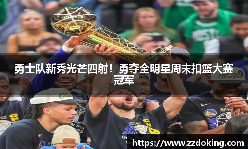 勇士队新秀光芒四射！勇夺全明星周末扣篮大赛冠军