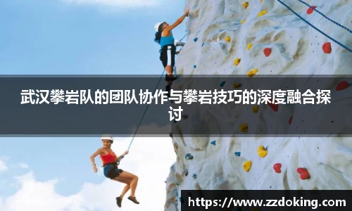 武汉攀岩队的团队协作与攀岩技巧的深度融合探讨