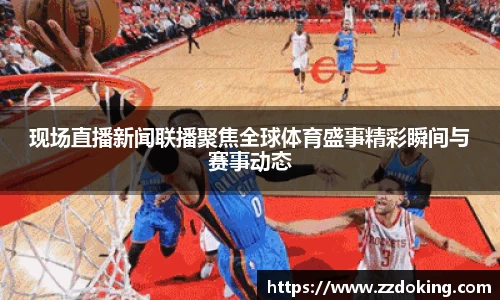 现场直播新闻联播聚焦全球体育盛事精彩瞬间与赛事动态