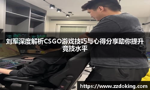 刘军深度解析CSGO游戏技巧与心得分享助你提升竞技水平