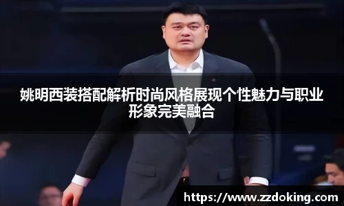 姚明西装搭配解析时尚风格展现个性魅力与职业形象完美融合