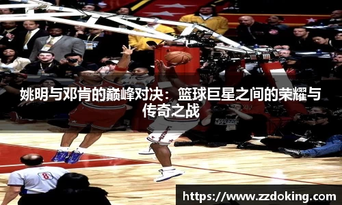 姚明与邓肯的巅峰对决：篮球巨星之间的荣耀与传奇之战