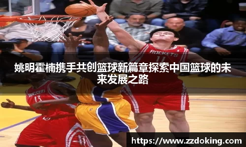 姚明霍楠携手共创篮球新篇章探索中国篮球的未来发展之路