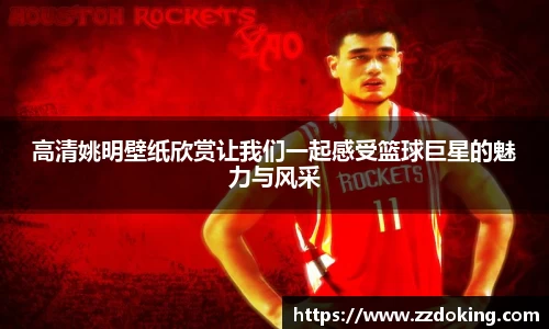 高清姚明壁纸欣赏让我们一起感受篮球巨星的魅力与风采