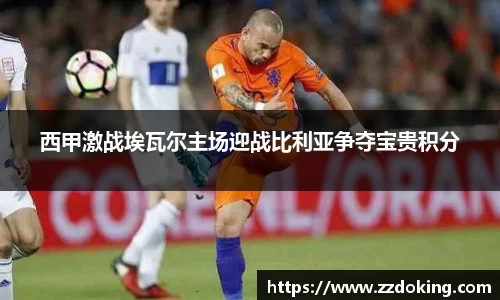 西甲激战埃瓦尔主场迎战比利亚争夺宝贵积分