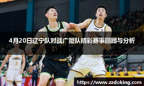 4月20日辽宁队对战广厦队精彩赛事回顾与分析