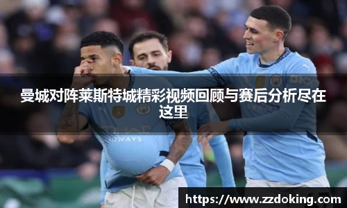曼城对阵莱斯特城精彩视频回顾与赛后分析尽在这里
