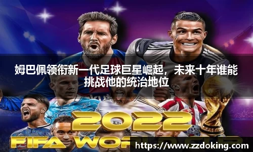 姆巴佩领衔新一代足球巨星崛起，未来十年谁能挑战他的统治地位