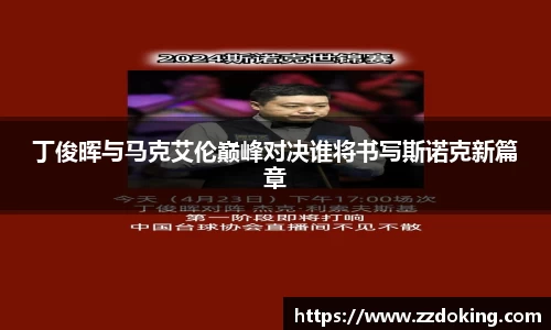 丁俊晖与马克艾伦巅峰对决谁将书写斯诺克新篇章