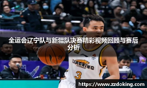全运会辽宁队与新疆队决赛精彩视频回顾与赛后分析