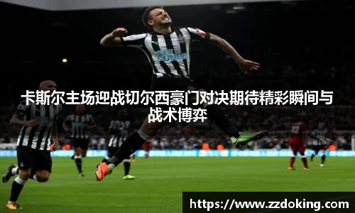 卡斯尔主场迎战切尔西豪门对决期待精彩瞬间与战术博弈