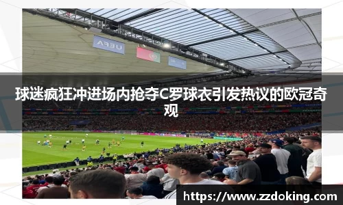 球迷疯狂冲进场内抢夺C罗球衣引发热议的欧冠奇观