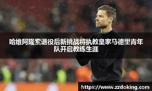 哈维阿隆索退役后新挑战将执教皇家马德里青年队开启教练生涯