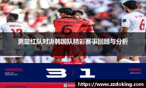 男篮红队对决韩国队精彩赛事回顾与分析