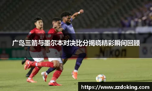 广岛三箭与墨尔本对决比分揭晓精彩瞬间回顾
