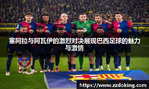 塞阿拉与阿瓦伊的激烈对决展现巴西足球的魅力与激情