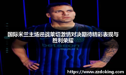 国际米兰主场迎战莱切激情对决期待精彩表现与胜利荣耀