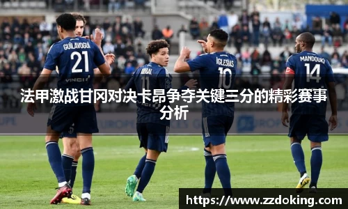 法甲激战甘冈对决卡昂争夺关键三分的精彩赛事分析