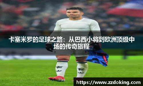 卡塞米罗的足球之路：从巴西小将到欧洲顶级中场的传奇旅程