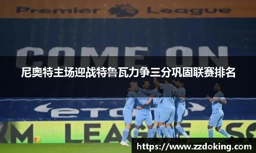 尼奥特主场迎战特鲁瓦力争三分巩固联赛排名