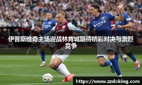 伊普斯维奇主场迎战林肯城期待精彩对决与激烈竞争