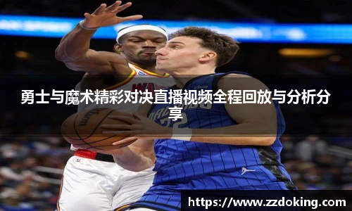 勇士与魔术精彩对决直播视频全程回放与分析分享