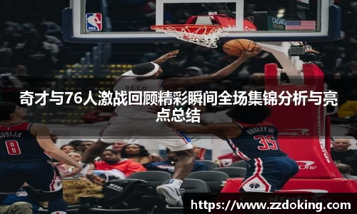 奇才与76人激战回顾精彩瞬间全场集锦分析与亮点总结