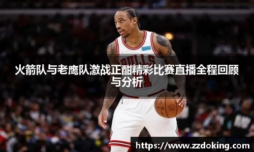 火箭队与老鹰队激战正酣精彩比赛直播全程回顾与分析