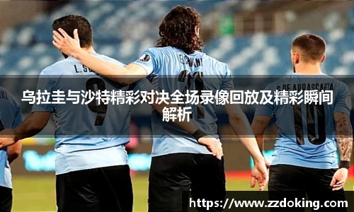 乌拉圭与沙特精彩对决全场录像回放及精彩瞬间解析
