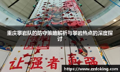 重庆攀岩队的防守策略解析与攀岩热点的深度探讨