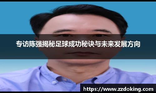 专访陈强揭秘足球成功秘诀与未来发展方向