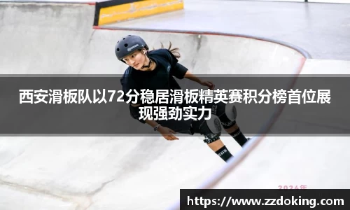 西安滑板队以72分稳居滑板精英赛积分榜首位展现强劲实力