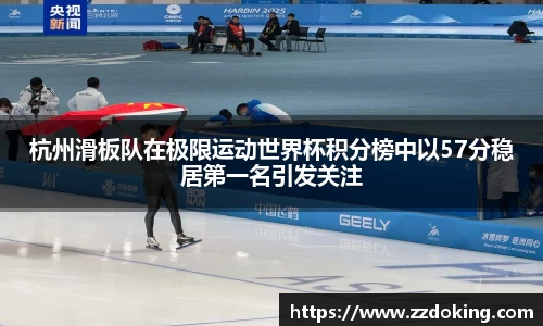 杭州滑板队在极限运动世界杯积分榜中以57分稳居第一名引发关注