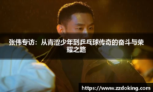 张伟专访：从青涩少年到乒乓球传奇的奋斗与荣耀之路