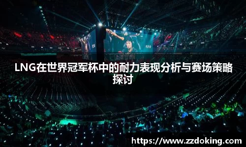 LNG在世界冠军杯中的耐力表现分析与赛场策略探讨