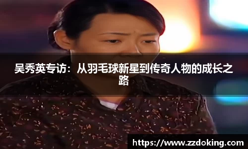 吴秀英专访：从羽毛球新星到传奇人物的成长之路